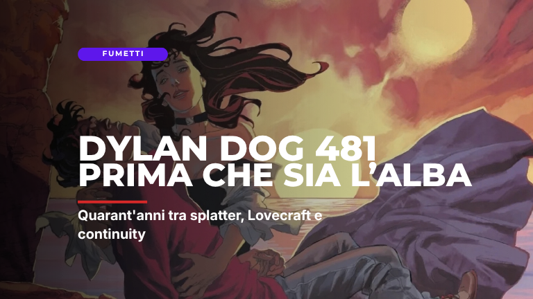 Dylan Dog 481, Prima che sia l’alba: quarant’anni tra splatter, Lovecraft e continuity
